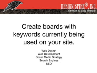 Create boards with
keywords currently being
used on your site.
Web Design
Web Development
Social Media Strategy
Search Engines
SEO
 