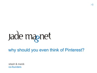 :-)




why should you even think of Pinterest?


sitash & manik
co-founders
 