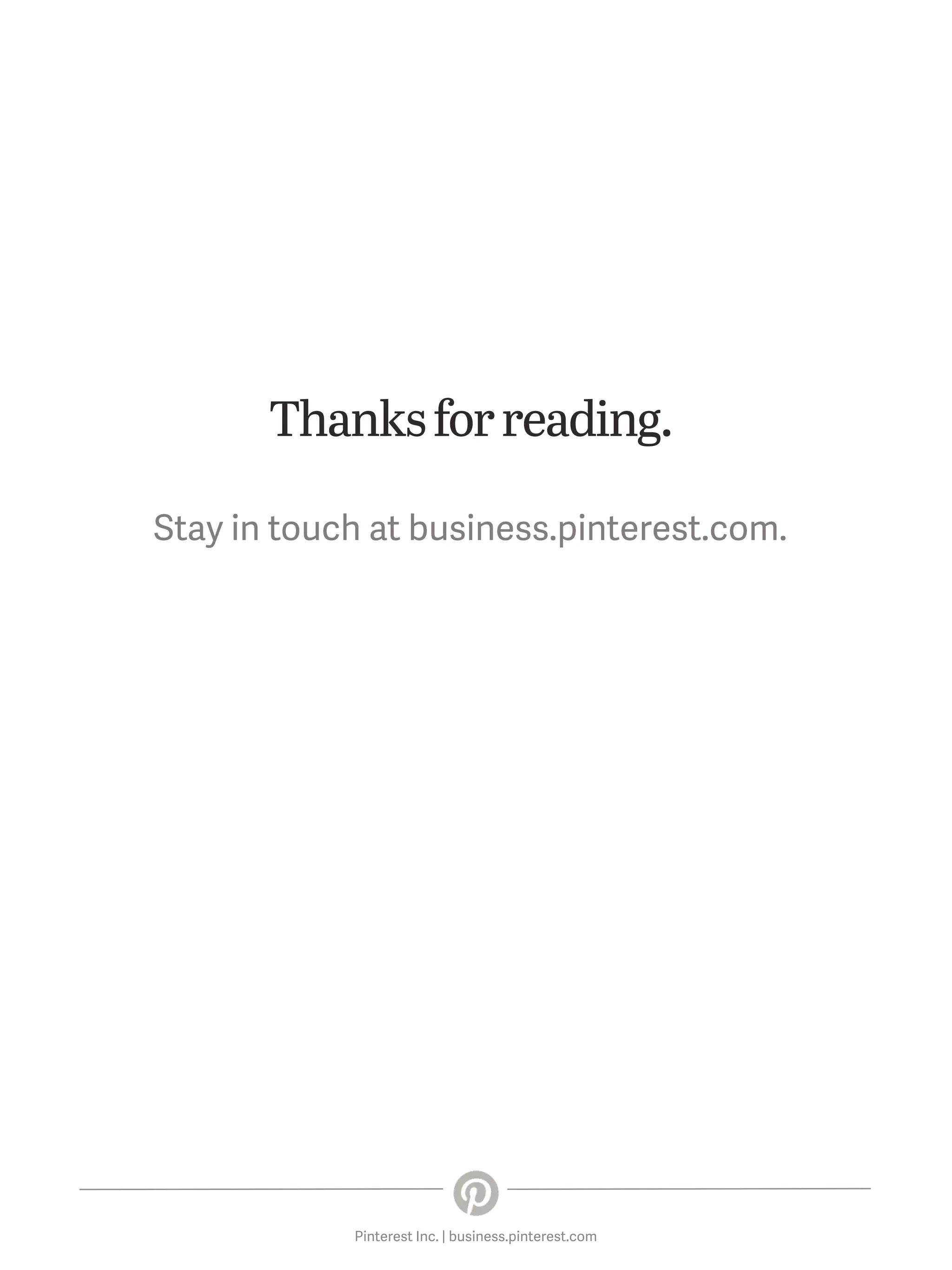 Thanks for reading.
Stay in touch at business.pinterest.com.

Pinterest Inc. | business.pinterest.com

 