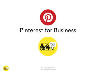 Pinterest for Business




        Jess Green Digital Diva
       www.digitaldivaweb.com
 