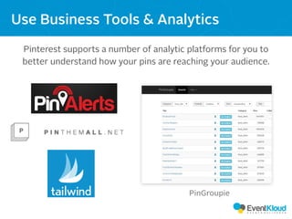 Pinterest supports a number of analytic platforms for you to
better understand how your pins are reaching your audience.
Use Business Tools & Analytics
PinGroupie
 