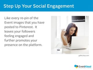 Like every re-pin of the
Event images that you have
posted to Pinterest. It
leaves your followers
feeling engaged and
further promotes your
presence on the platform.
Step Up Your Social Engagement
galleryhip.com
 