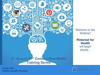 Welcome to the
Webinar!
Pinterest for
Health
will begin
shortly…
Center for
Public Health Practice
5th Annual 21st Century New Media
Training Series
 