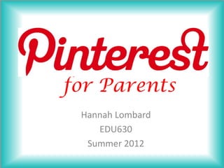 for Parents
 Hannah Lombard
    EDU630
  Summer 2012
 