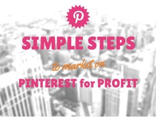 SIMPLE STEPS 
to market on 
PINTEREST for PROFIT 
 