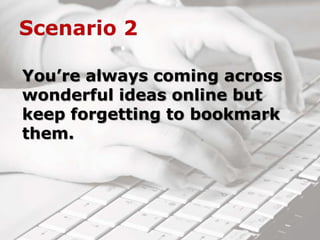 You’re always coming across
wonderful ideas online but
keep forgetting to bookmark
them.
 