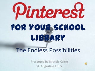 For Your School
Library
The Endless Possibilities
Presented by Michele Cairns
St. Augustine C.H.S.
 
