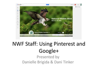 NWF Staff: Using Pinterest and
Google+
Presented by
Danielle Brigida & Dani Tinker
 