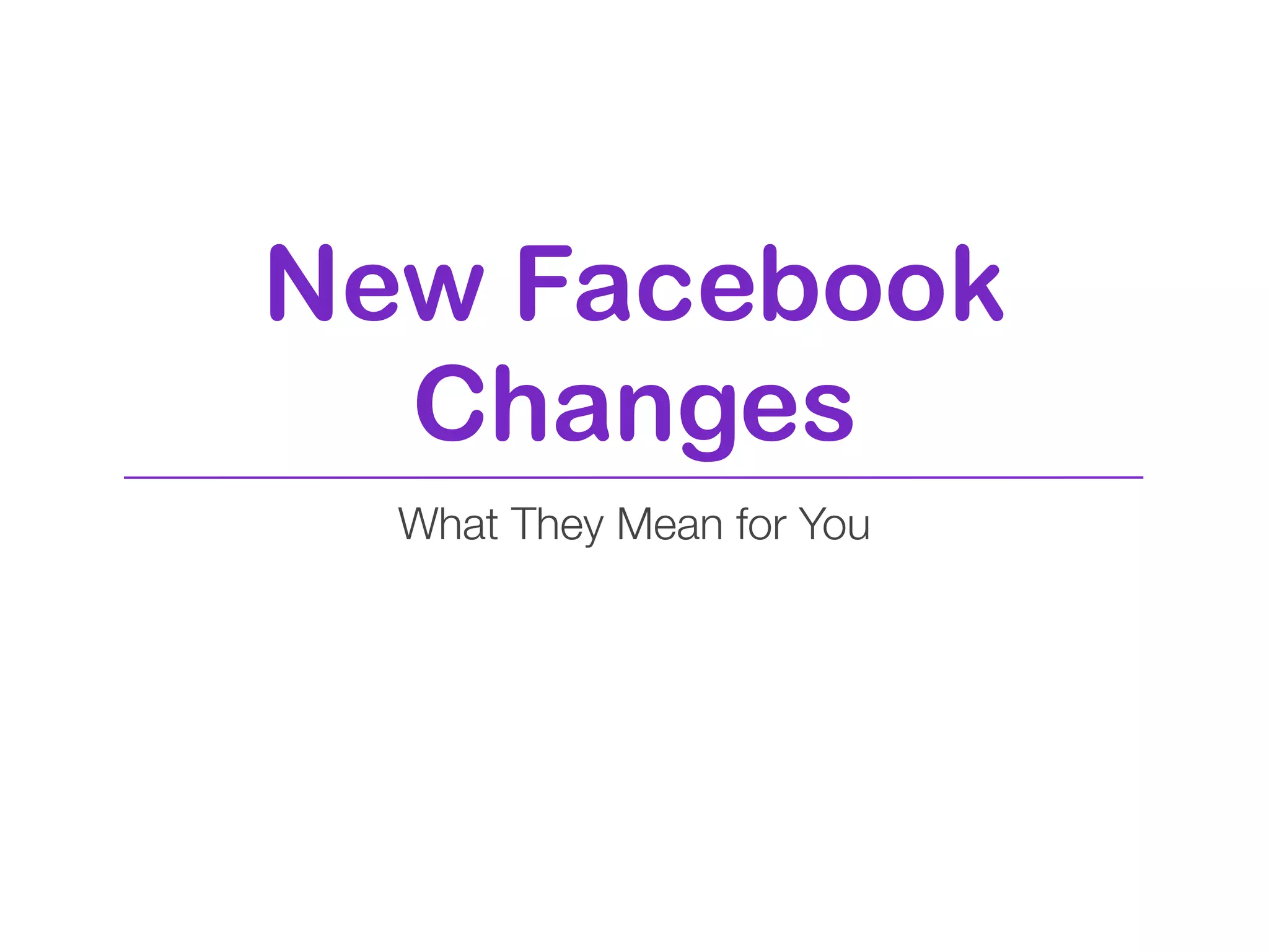 New Facebook
  Changes
  What They Mean for You
 