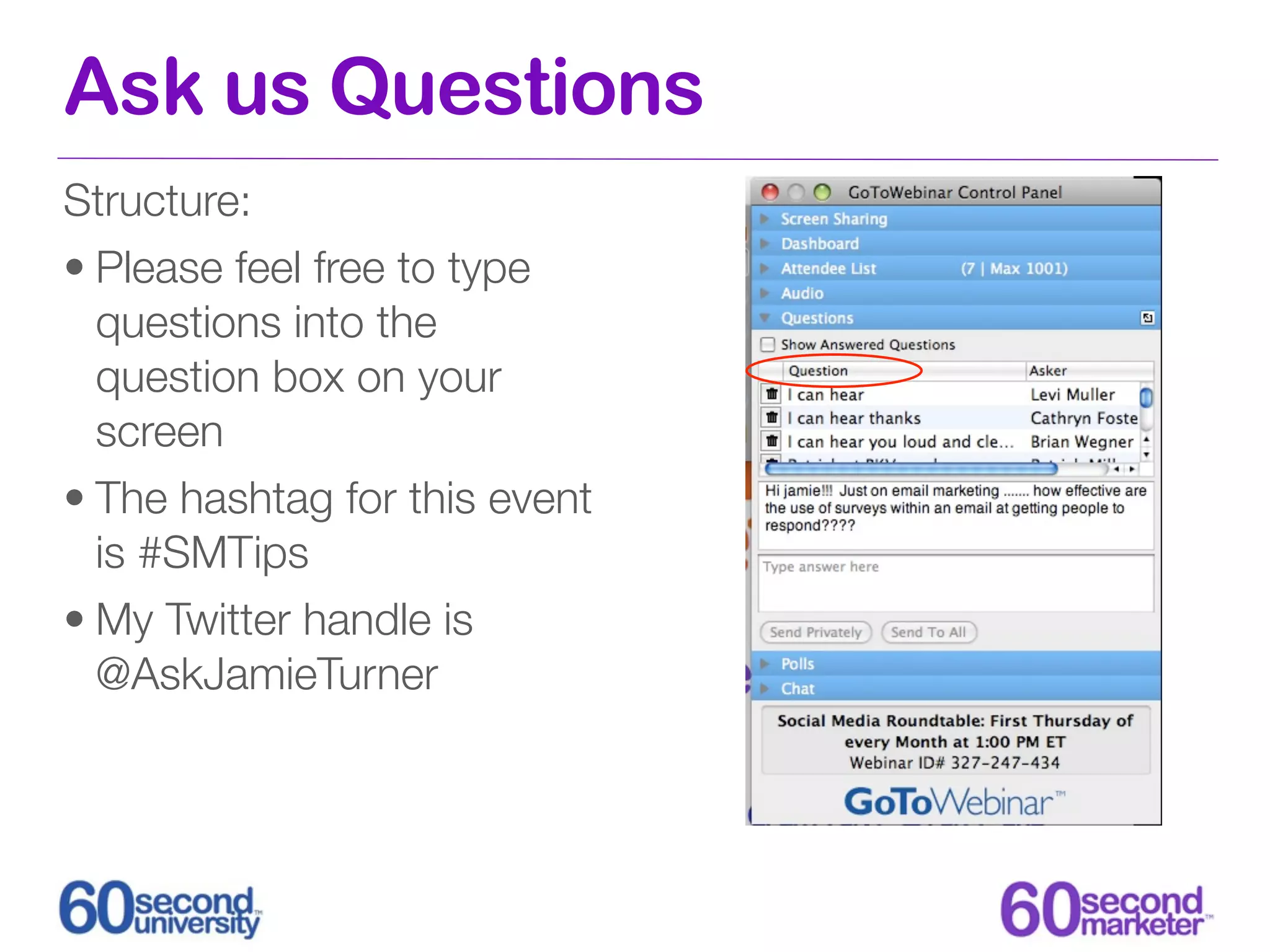 Ask us Questions
Structure:
• Please feel free to type
  questions into the
  question box on your
  screen
• The hashtag for this event
  is #SMTips
• My Twitter handle is
  @AskJamieTurner
 