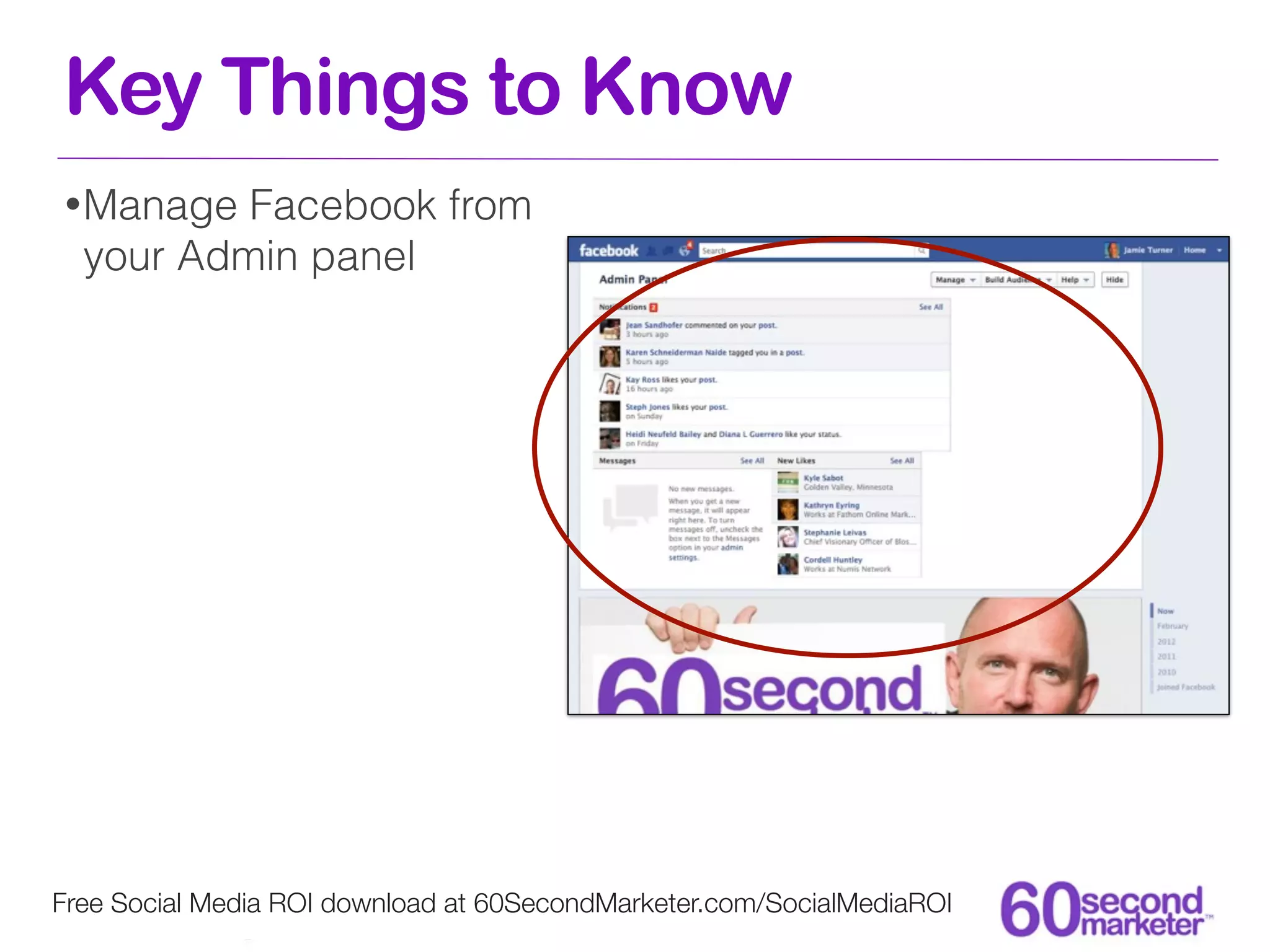Key Things to Know
• Manage  Facebook from
  your Admin panel




Free Social Media ROI download at 60SecondMarketer.com/SocialMediaROI
 