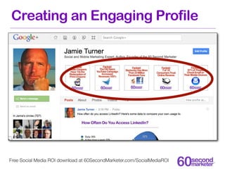 Creating an Engaging Profile




Free Social Media ROI download at 60SecondMarketer.com/SocialMediaROI
 