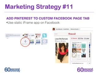 Marketing Strategy #11
ADD PINTEREST TO CUSTOM FACEBOOK PAGE TAB
•Use static iFrame app on Facebook
 