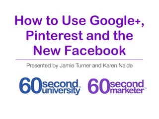 How to Use Google+,
 Pinterest and the
  New Facebook
 Presented by Jamie Turner and Karen Naide
 