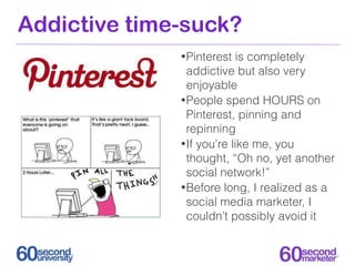 Addictive time-suck?
              • Pinterest   is completely
                addictive but also very
                enj...