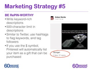 Marketing Strategy #5
BE RePIN-WORTHY
• Write keyword-rich
  descriptions
• 500-character limit in
  descriptions
• Simila...