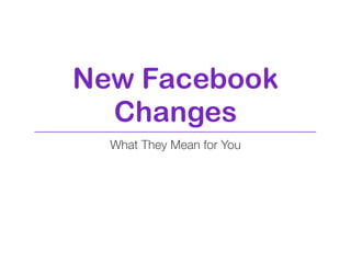 New Facebook
  Changes
  What They Mean for You
 