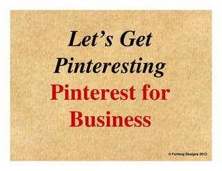 Let’s Get
Pinteresting
Pinterest for
  Business
            © Forfeng Designs 2012
 