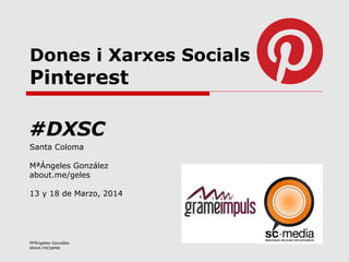 MªÁngeles González
about.me/geles
Dones i Xarxes Socials
Pinterest
Santa Coloma
MªÁngeles González
about.me/geles
13 y 18 de Marzo, 2014
#DXSC
 