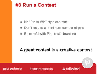 #8 Run a Contest
● No “Pin to Win” style contests
● Don’t require a minimum number of pins
● Be careful with Pinterest’s b...