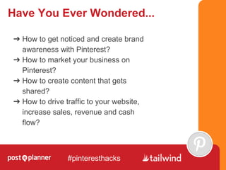 Have You Ever Wondered...
#pinteresthacks
➔ How to get noticed and create brand
awareness with Pinterest?
➔ How to market ...