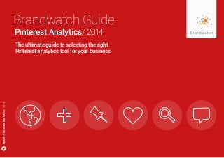 Guide/PinterestAnalytics/2014
The ultimate guide to selecting the right
Pinterest analytics tool for your business
Pinterest Analytics/ 2014
Brandwatch Guide
 
