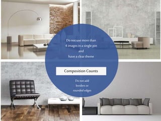 Composition Counts
Do not use more than
4 images in a single pin
and
have a clear theme
Do not add
borders or rounded
edges
 