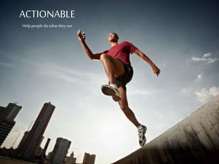 ACTIONABLE
Help people
do what they see
 