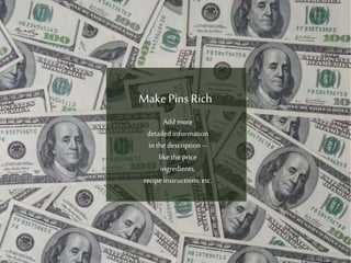 Make Pins Rich
Add more detailed
information in the
description – like the price
ingredients,
recipe instructions, etc.
 