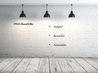 Pins Should Be: • Helpful
• Beautiful
• Actionable
 