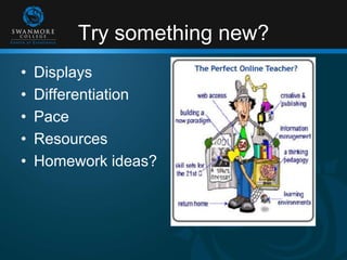 Try something new?
• Displays
• Differentiation
• Pace
• Resources
• Homework ideas?
 