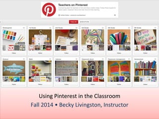 Using 
Pinterest 
in 
the 
Classroom 
Fall 
2014 
• 
Becky 
Livingston, 
Instructor 
 