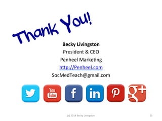 Thank You! 
Becky 
Livingston 
President 
& 
CEO 
Penheel 
MarkeJng 
hfp://Penheel.com 
SocMedTeach@gmail.com 
(c) 
2014 
Becky 
Livingston 
23 
