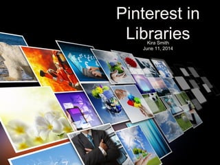 Pinterest in
LibrariesKira Smith
June 11, 2014
 