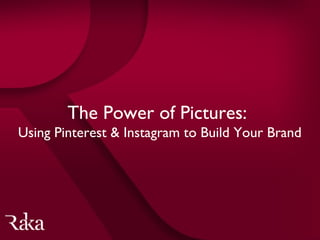 The Power of Pictures	

Using Pinterest and Instagram to BuildYour Brand
 