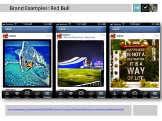 Brand Examples: Red Bull

    •




http://blog.hubspot.com/blog/tabid/6307/bid/30908/5-Awesome-Examples-of-Instagram-Marketing-From-Real-Brands.aspx#ixzz22s3kYJMV
 