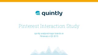 Pinterest Interaction Study
quintly analyzed major brands on  
Pinterest in Q3 2015
 