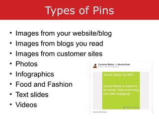 Types of Pins
• Images from your website/blog
• Images from blogs you read
• Images from customer sites
• Photos
• Infographics
• Food and Fashion
• Text slides
• Videos
 