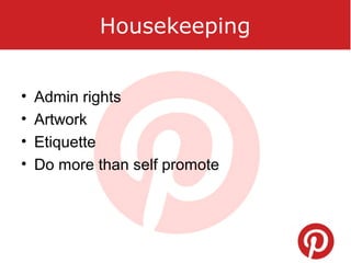 Housekeeping
• Admin rights
• Artwork
• Etiquette
• Do more than self promote
 