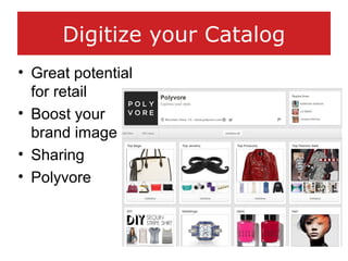 Digitize your Catalog
• Great potential
for retail
• Boost your
brand image
• Sharing
• Polyvore
 