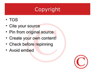 Copyright
• TOS
• Cite your source
• Pin from original source
• Create your own content!
• Check before repinning
• Avoid ...
