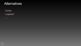 Alternatives
•Scribe
•Logstash
•…
 