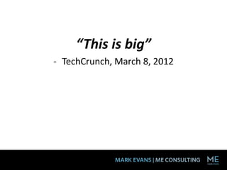 “This is big”
- TechCrunch, March 8, 2012
 