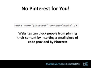 No Pinterest for You!



 Websites can block people from pinning
their content by inserting a small piece of
        code provided by Pinterest
 