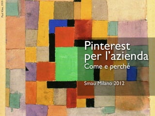 Paul Klee, 1919




                  Pinterest
                  per l’azienda
                  Come e perché

                  Smau Milano 2012
 