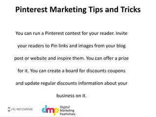 Pinterest Marketing Tips and Tricks 
You can run a Pinterest contest for your reader. Invite 
your readers to Pin links an...