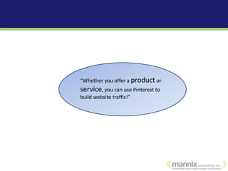 “Whether you offer a product or
service, you can use Pinterest to
build website traffic!”
 