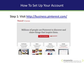 How To Set Up Your Account

Step 1: Visit http://business.pinterest.com/
 