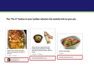 The “Pin It” button in your toolbar attaches the website link to your pin.
 