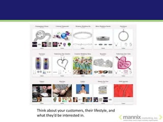 Think about your customers, their lifestyle, and
what they’d be interested in.
 